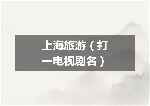 上海旅游（打一电视剧名）