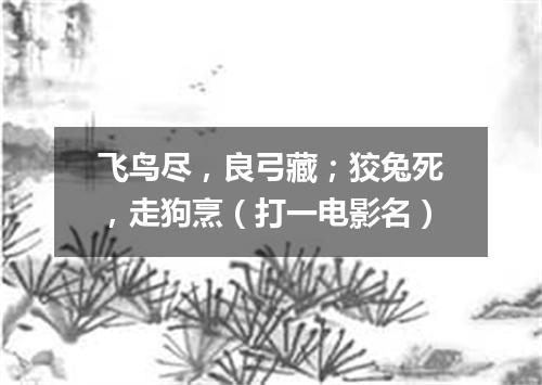 飞鸟尽，良弓藏；狡兔死，走狗烹（打一电影名）