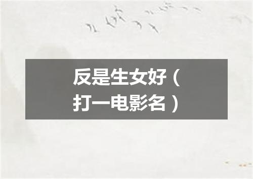 反是生女好（打一电影名）