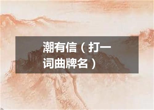 潮有信（打一词曲牌名）