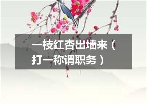 一枝红杏出墙来（打一称谓职务）