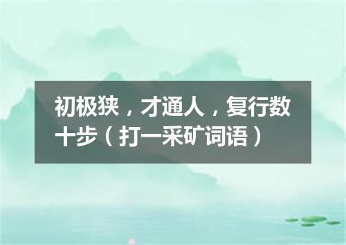 初极狭，才通人，复行数十步（打一采矿词语）