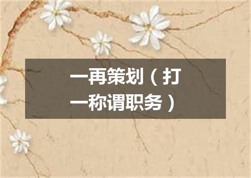 一再策划（打一称谓职务）