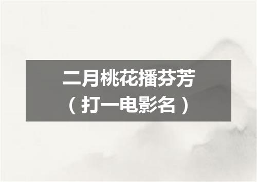 二月桃花播芬芳（打一电影名）