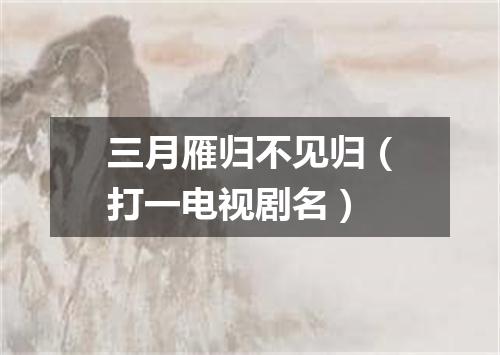 三月雁归不见归（打一电视剧名）