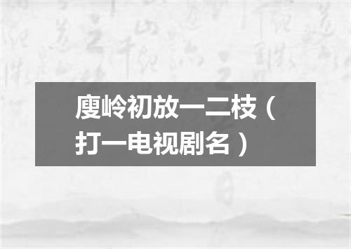 廋岭初放一二枝（打一电视剧名）
