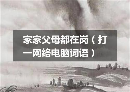 家家父母都在岗（打一网络电脑词语）
