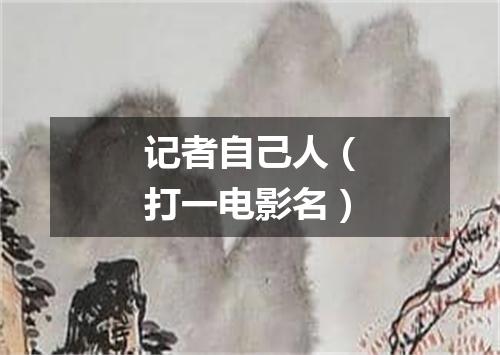 记者自己人（打一电影名）