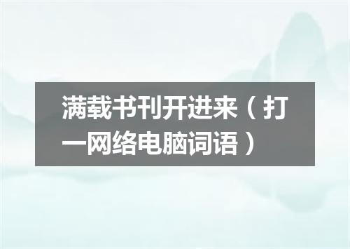 满载书刊开进来（打一网络电脑词语）