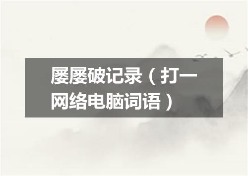 屡屡破记录（打一网络电脑词语）