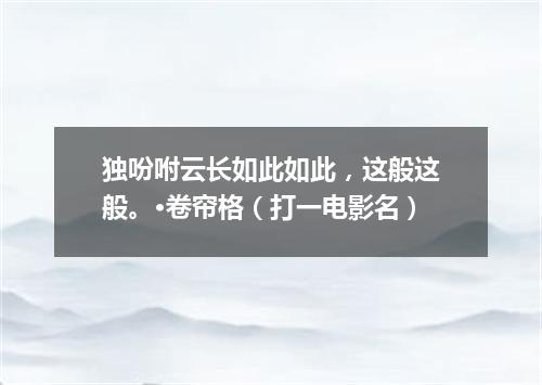 独吩咐云长如此如此，这般这般。·卷帘格（打一电影名）