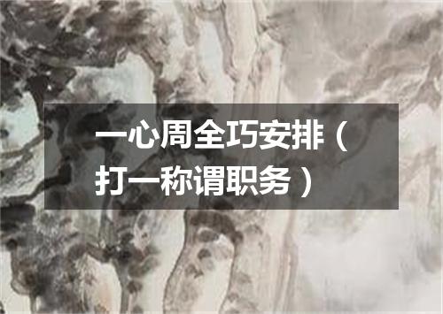 一心周全巧安排（打一称谓职务）
