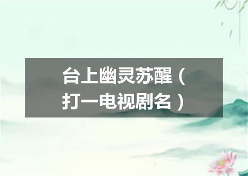 台上幽灵苏醒（打一电视剧名）