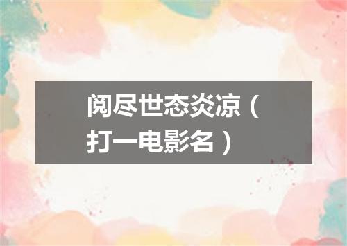阅尽世态炎凉（打一电影名）