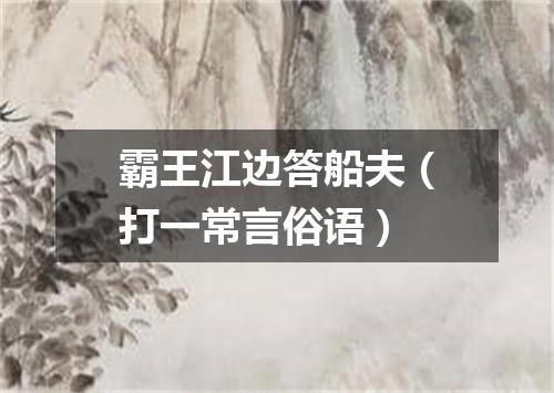 霸王江边答船夫（打一常言俗语）