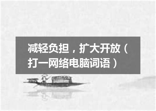 减轻负担，扩大开放（打一网络电脑词语）