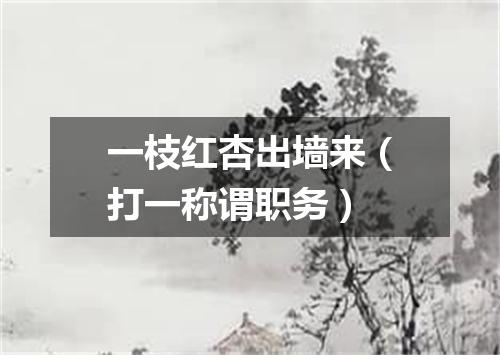 一枝红杏出墙来（打一称谓职务）