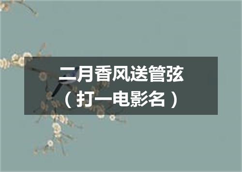 二月香风送管弦（打一电影名）