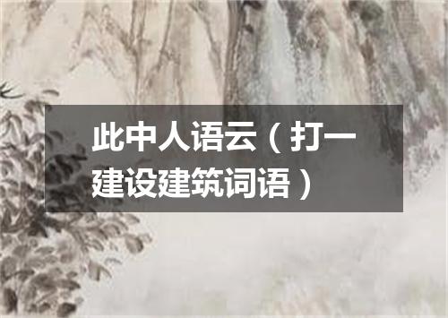 此中人语云（打一建设建筑词语）