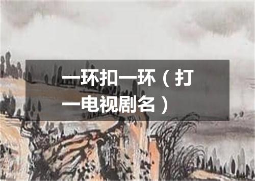 一环扣一环（打一电视剧名）