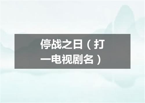 停战之日（打一电视剧名）
