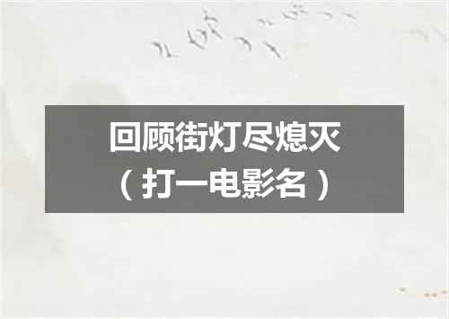 回顾街灯尽熄灭（打一电影名）