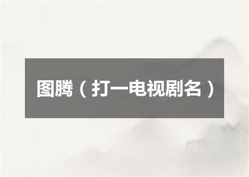 图腾（打一电视剧名）