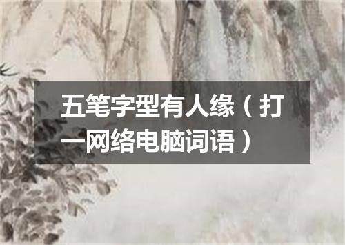 五笔字型有人缘（打一网络电脑词语）