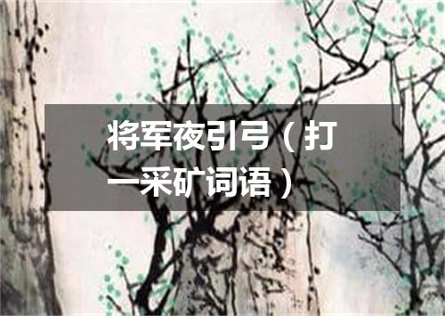 将军夜引弓（打一采矿词语）