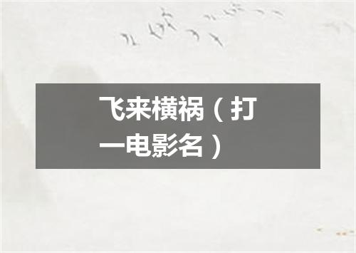 飞来横祸（打一电影名）