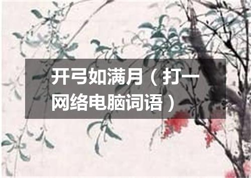 开弓如满月（打一网络电脑词语）