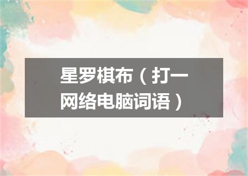 星罗棋布（打一网络电脑词语）