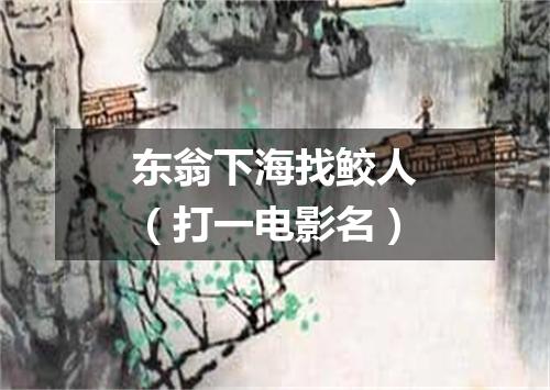 东翁下海找鲛人（打一电影名）