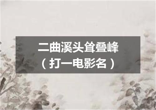 二曲溪头耸叠峰（打一电影名）