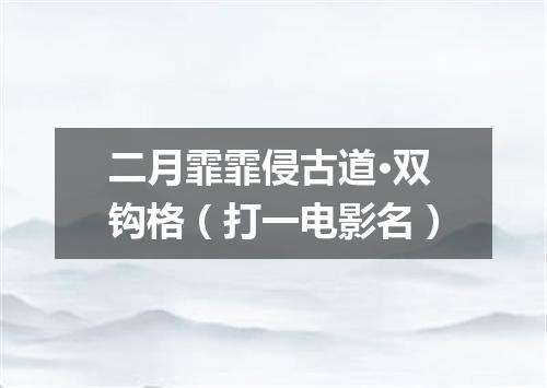 二月霏霏侵古道·双钩格（打一电影名）