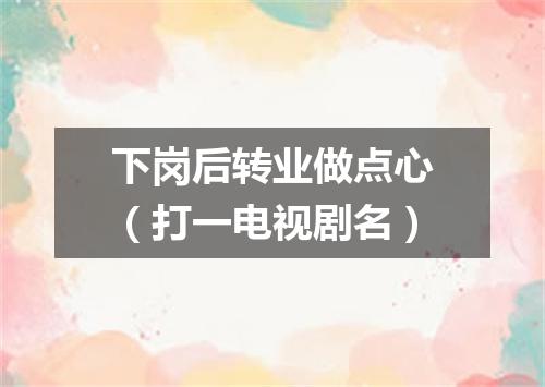 下岗后转业做点心（打一电视剧名）