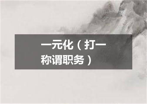 一元化（打一称谓职务）