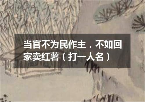 当官不为民作主，不如回家卖红薯（打一人名）
