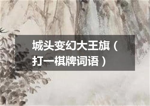 城头变幻大王旗（打一棋牌词语）