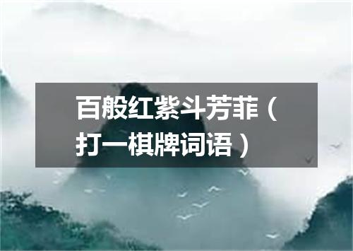 百般红紫斗芳菲（打一棋牌词语）