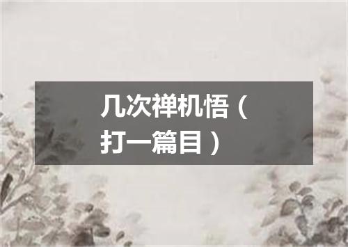 几次禅机悟（打一篇目）