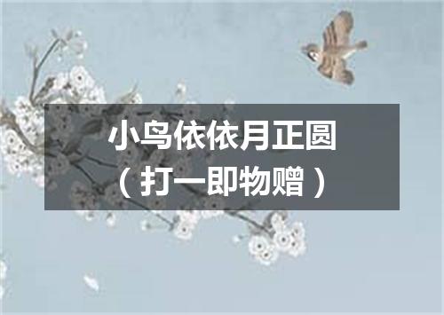小鸟依依月正圆（打一即物赠）