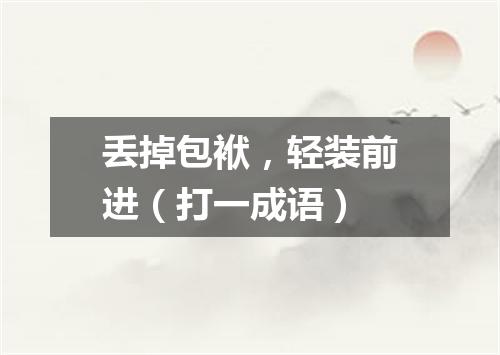 丢掉包袱，轻装前进（打一成语）