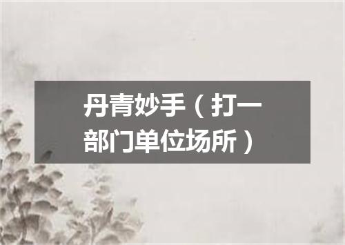 丹青妙手（打一部门单位场所）