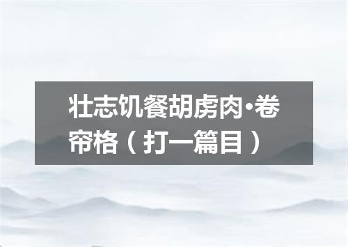 壮志饥餐胡虏肉·卷帘格（打一篇目）