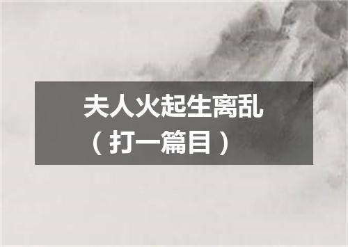 夫人火起生离乱（打一篇目）