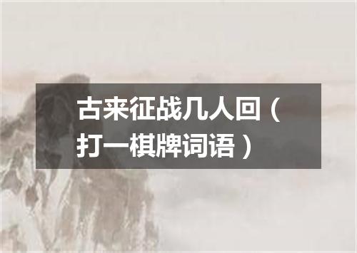 古来征战几人回（打一棋牌词语）