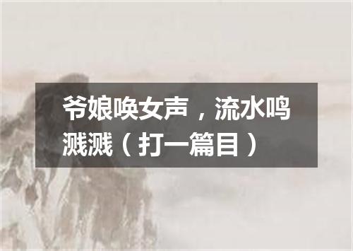 爷娘唤女声，流水鸣溅溅（打一篇目）