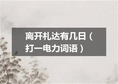 离开札达有几日（打一电力词语）