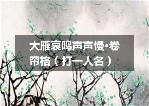 大雁哀鸣声声慢·卷帘格（打一人名）